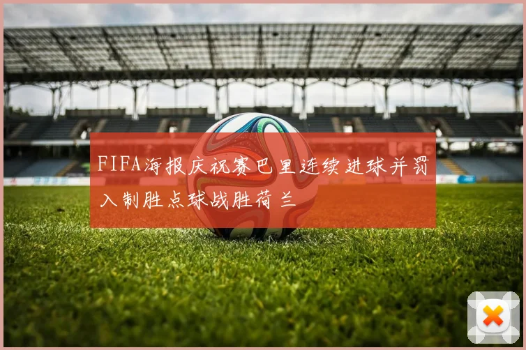 FIFA海报庆祝赛巴里连续进球并罚入制胜点球战胜荷兰