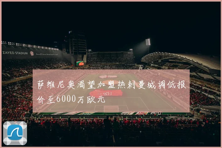 萨维尼奥渴望加盟热刺曼城调低报价至6000万欧元