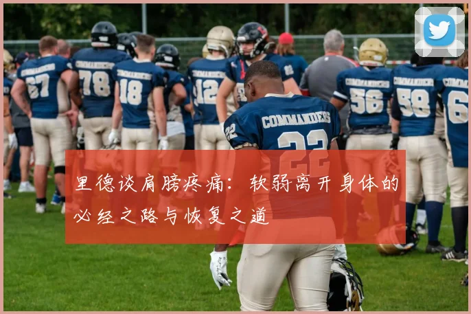 里德谈肩膀疼痛：软弱离开身体的必经之路与恢复之道